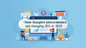 How Google’s Latest Updates Are Changing SEO in 2025